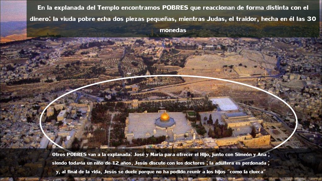 En la explanada del Templo encontramos POBRES que reaccionan de forma distinta con el dinero: la viuda pobre echa dos piezas pequeñas, mientras Judas, el traidor, hecha en él las 30 monedas