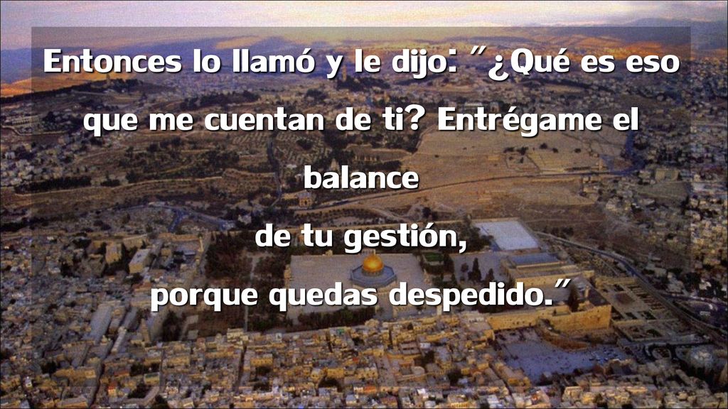 Entonces lo llamó y le dijo: ¿Qué es eso que me cuentan de ti