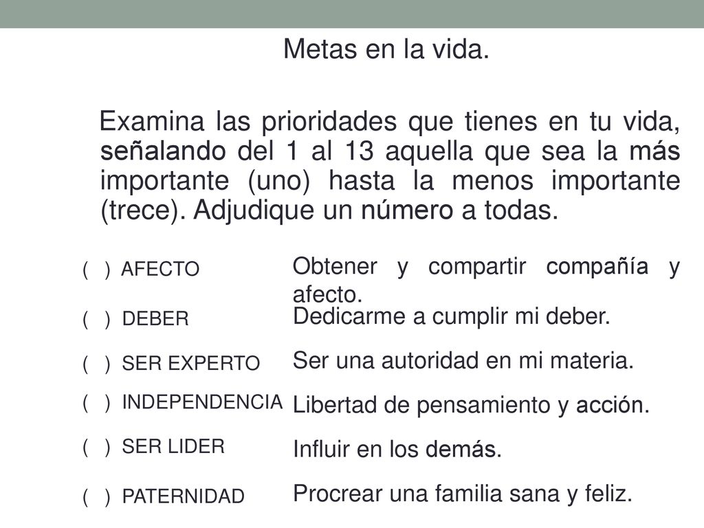 Metas en la vida. Examina las prioridades que tienes en tu vida, señalando del 1 al 13 aquella que sea la más importante (uno) hasta la menos importante (trece). Adjudique un número a todas.