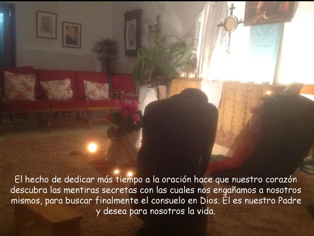 El hecho de dedicar más tiempo a la oración hace que nuestro corazón descubra las mentiras secretas con las cuales nos engañamos a nosotros mismos, para buscar finalmente el consuelo en Dios.