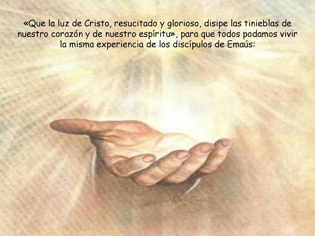 «Que la luz de Cristo, resucitado y glorioso, disipe las tinieblas de nuestro corazón y de nuestro espíritu», para que todos podamos vivir la misma experiencia de los discípulos de Emaús: