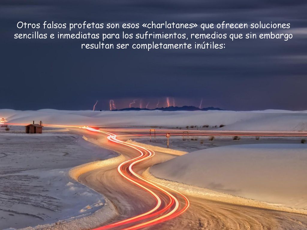 Otros falsos profetas son esos «charlatanes» que ofrecen soluciones sencillas e inmediatas para los sufrimientos, remedios que sin embargo resultan ser completamente inútiles: