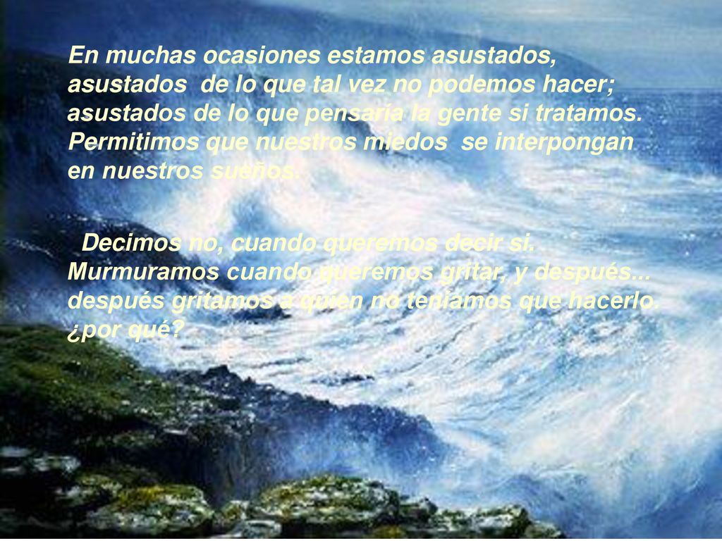 En muchas ocasiones estamos asustados, asustados de lo que tal vez no podemos hacer; asustados de lo que pensaría la gente si tratamos. Permitimos que nuestros miedos se interpongan en nuestros sueños.