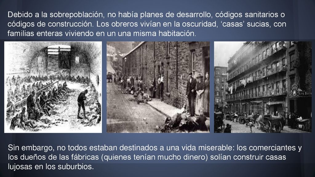 Debido a la sobrepoblación, no había planes de desarrollo, códigos sanitarios o códigos de construcción. Los obreros vivían en la oscuridad, ‘casas’ sucias, con familias enteras viviendo en un una misma habitación.