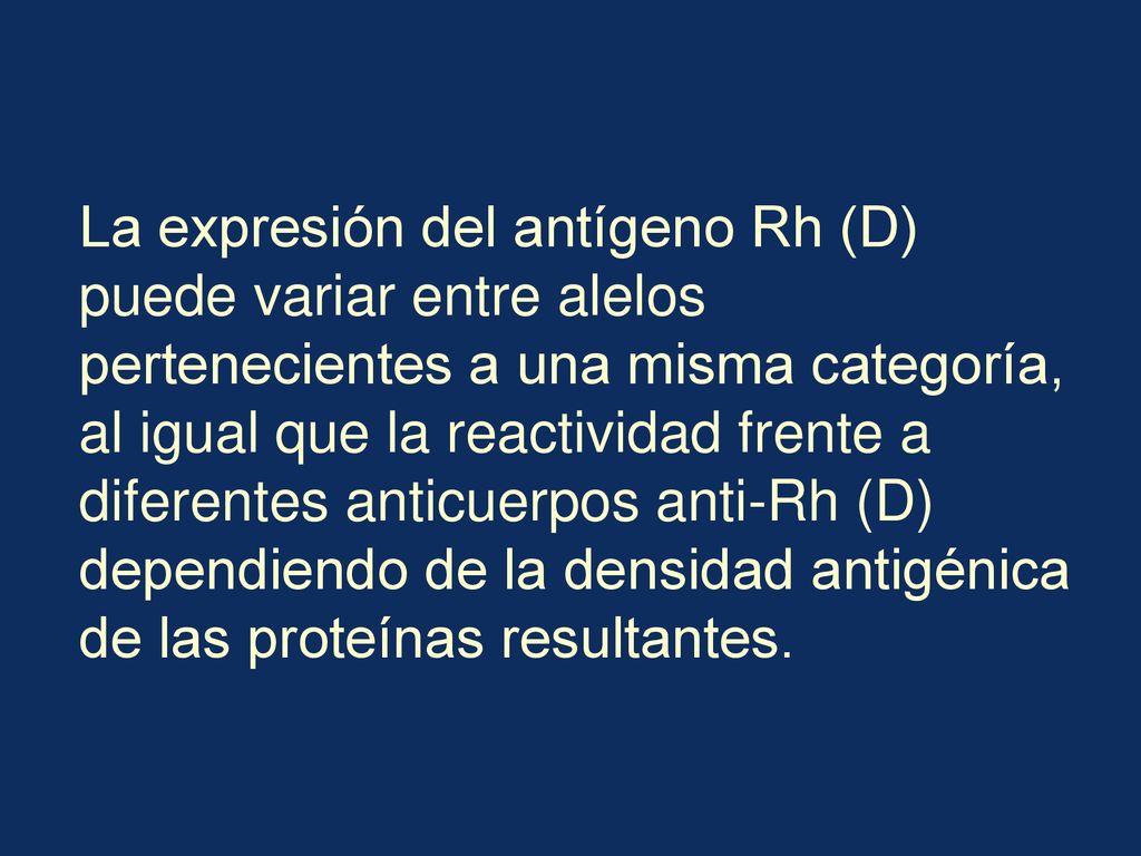 La expresión del antígeno Rh (D) puede variar entre alelos pertenecientes a una misma categoría, al igual que la reactividad frente a diferentes anticuerpos anti-Rh (D) dependiendo de la densidad antigénica de las proteínas resultantes.