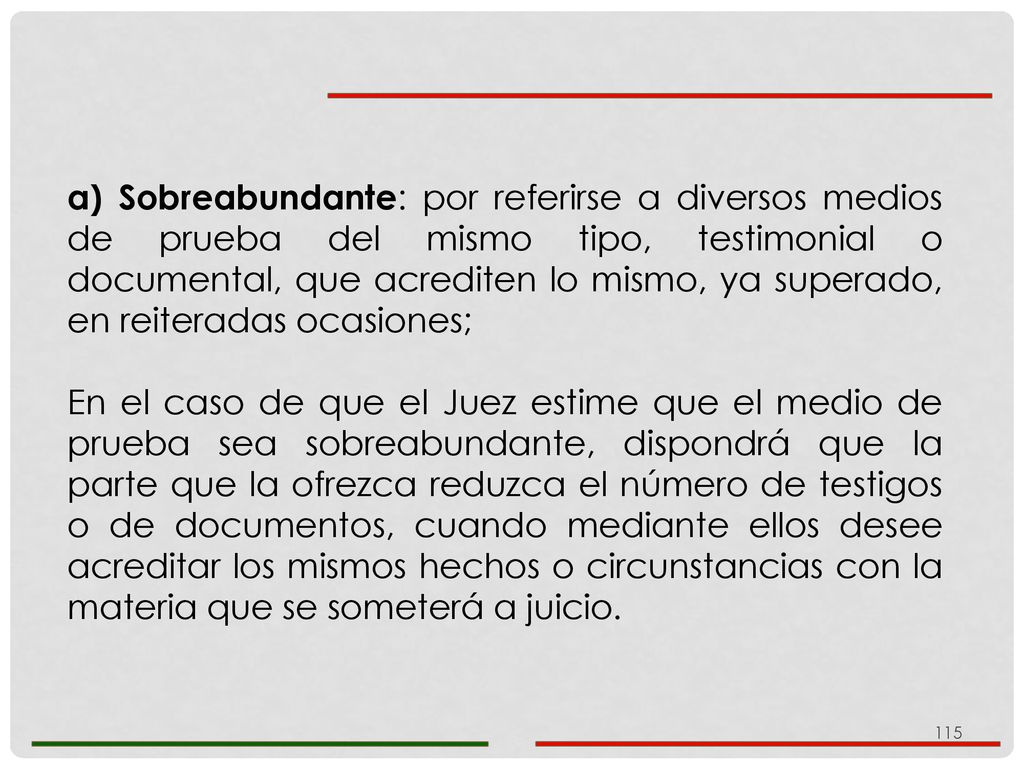 a) Sobreabundante: por referirse a diversos medios de prueba del mismo tipo, testimonial o documental, que acrediten lo mismo, ya superado, en reiteradas ocasiones;