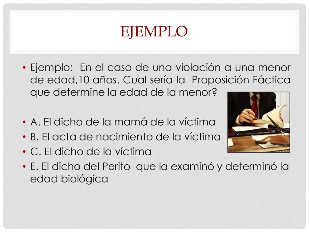 ejemplo Ejemplo: En el caso de una violación a una menor de edad,10 años. Cual sería la Proposición Fáctica que determine la edad de la menor