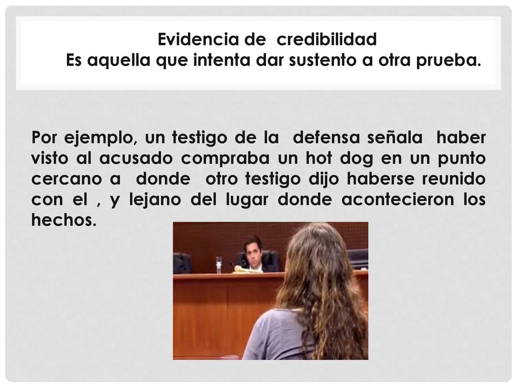 Evidencia de credibilidad Es aquella que intenta dar sustento a otra prueba.
