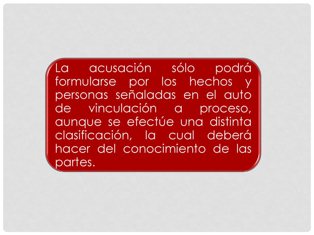 La acusación sólo podrá formularse por los hechos y personas señaladas en el auto de vinculación a proceso, aunque se efectúe una distinta clasificación, la cual deberá hacer del conocimiento de las partes.