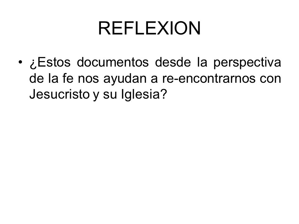 REFLEXION ¿Estos documentos desde la perspectiva de la fe nos ayudan a re-encontrarnos con Jesucristo y su Iglesia