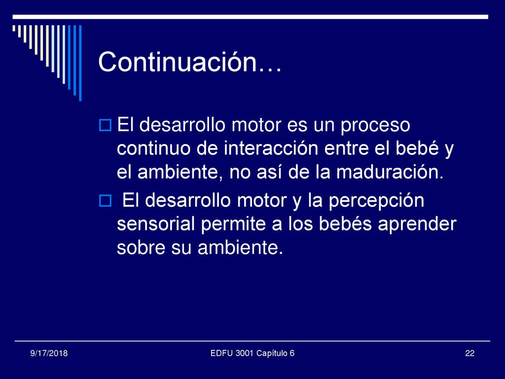 Continuación… El desarrollo motor es un proceso continuo de interacción entre el bebé y el ambiente, no así de la maduración.