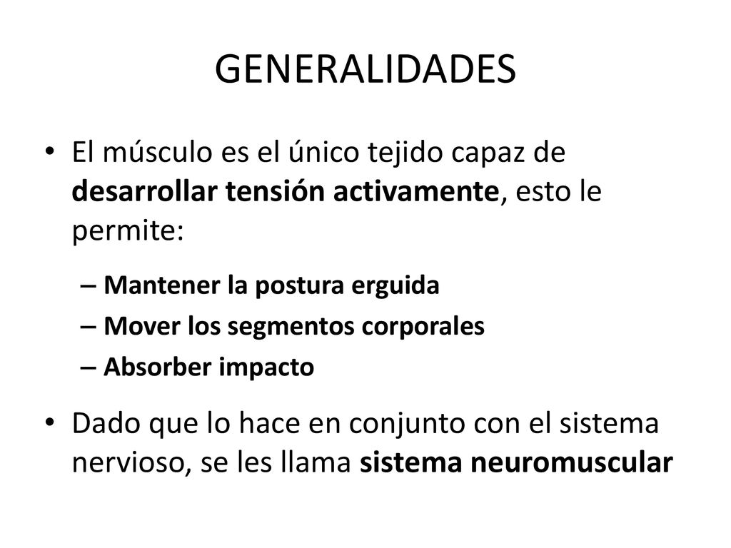 GENERALIDADES El músculo es el único tejido capaz de desarrollar tensión activamente, esto le permite: