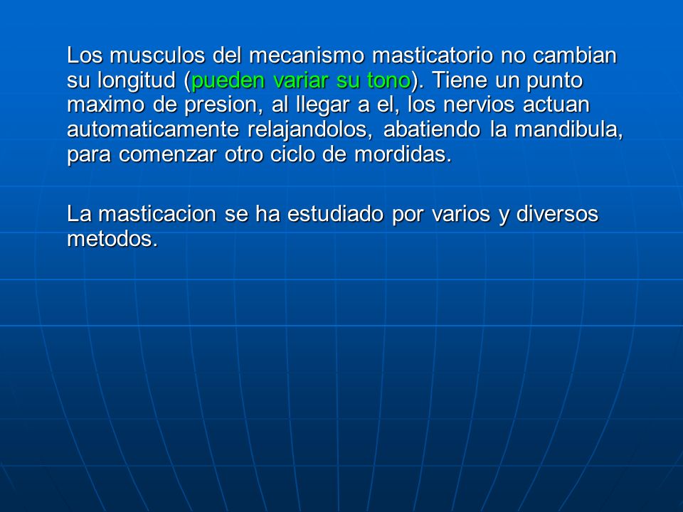 Los musculos del mecanismo masticatorio no cambian su longitud (pueden variar su tono). Tiene un punto maximo de presion, al llegar a el, los nervios actuan automaticamente relajandolos, abatiendo la mandibula, para comenzar otro ciclo de mordidas.