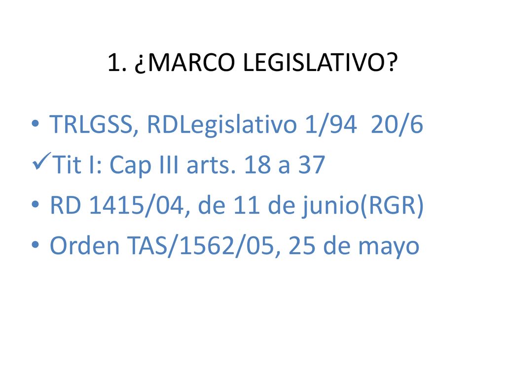 1. ¿MARCO LEGISLATIVO TRLGSS, RDLegislativo 1/94 20/6. Tit I: Cap III arts. 18 a 37. RD 1415/04, de 11 de junio(RGR)