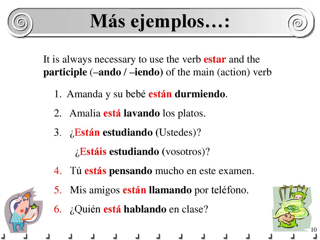 Más ejemplos…: It is always necessary to use the verb estar and the participle (–ando / –iendo) of the main (action) verb.