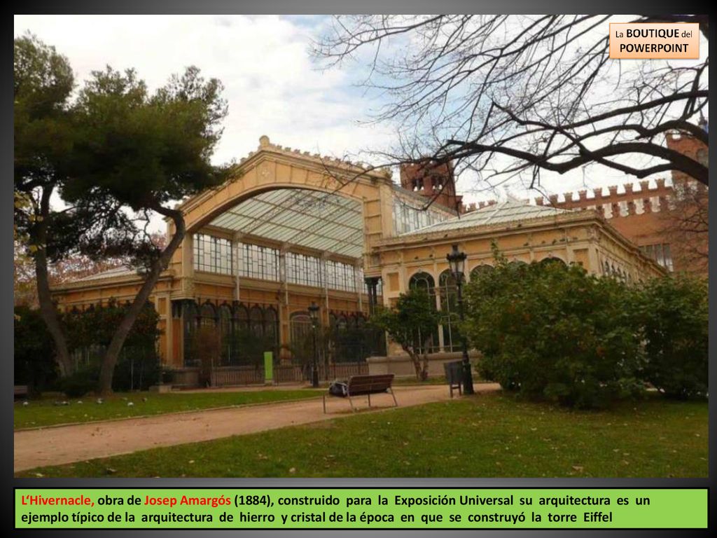 L‘Hivernacle, obra de Josep Amargós (1884), construido para la Exposición Universal su arquitectura es un ejemplo típico de la arquitectura de hierro y cristal de la época en que se construyó la torre Eiffel