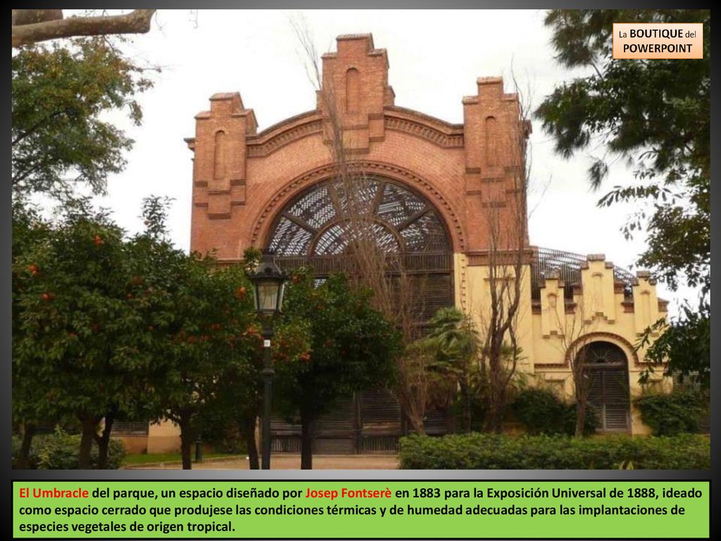 El Umbracle del parque, un espacio diseñado por Josep Fontserè en 1883 para la Exposición Universal de 1888, ideado como espacio cerrado que produjese las condiciones térmicas y de humedad adecuadas para las implantaciones de especies vegetales de origen tropical.
