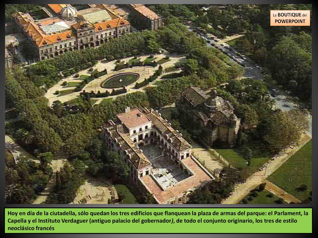 Hoy en día de la ciutadella, sólo quedan los tres edificios que flanquean la plaza de armas del parque: el Parlament, la Capella y el Instituto Verdaguer (antiguo palacio del gobernador), de todo el conjunto originario, los tres de estilo neoclásico francés