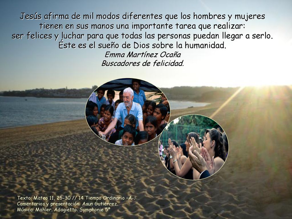 Jesús afirma de mil modos diferentes que los hombres y mujeres tienen en sus manos una importante tarea que realizar: ser felices y luchar para que todas las personas puedan llegar a serlo.