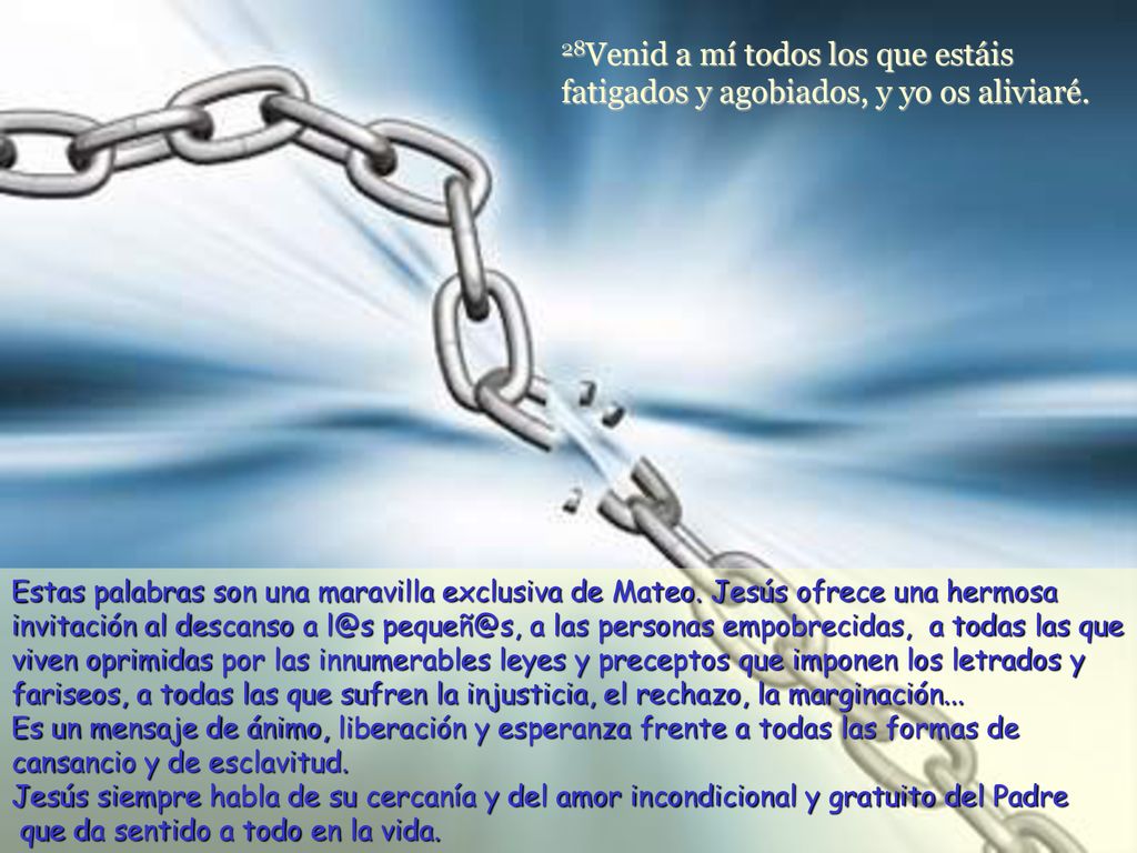 28Venid a mí todos los que estáis fatigados y agobiados, y yo os aliviaré.