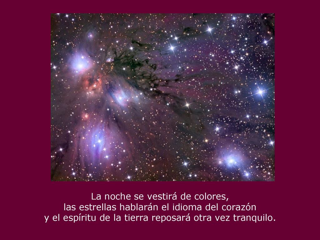 La noche se vestirá de colores, las estrellas hablarán el idioma del corazón y el espíritu de la tierra reposará otra vez tranquilo.
