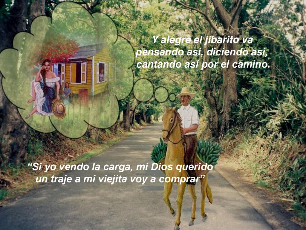 Y alegre el jibarito va pensando así, diciendo así, cantando así por el camino.