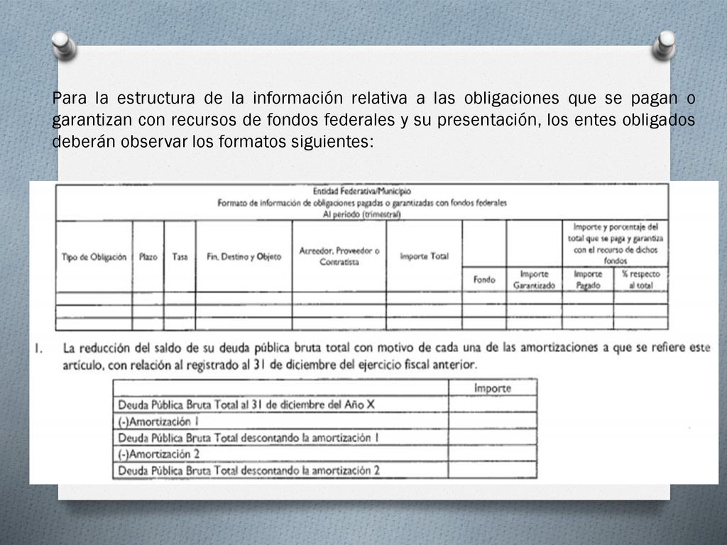 Para la estructura de la información relativa a las obligaciones que se pagan o garantizan con recursos de fondos federales y su presentación, los entes obligados deberán observar los formatos siguientes: