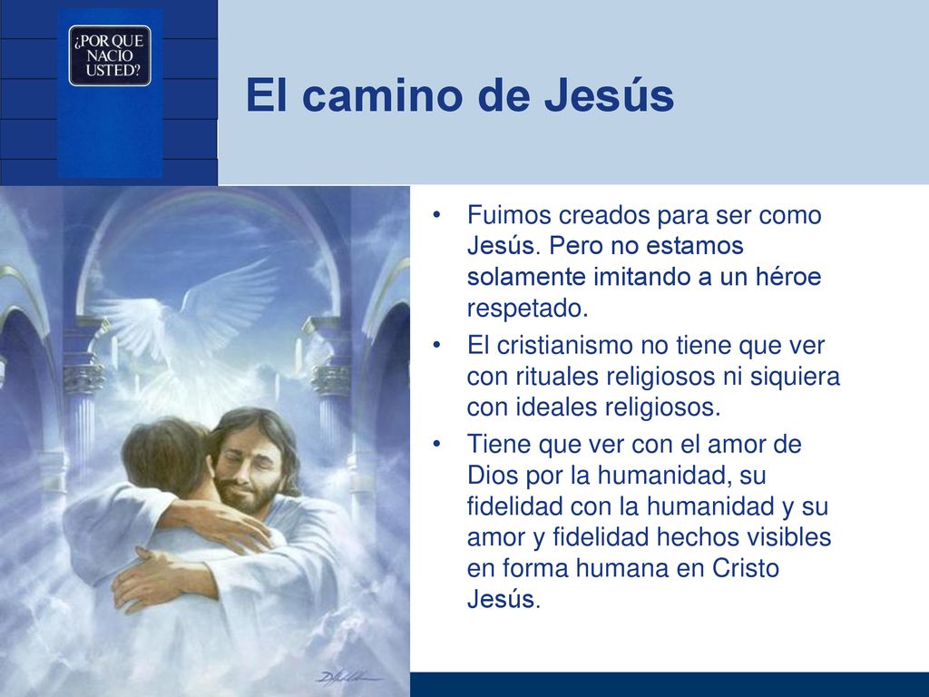 El camino de Jesús Fuimos creados para ser como Jesús. Pero no estamos solamente imitando a un héroe respetado.