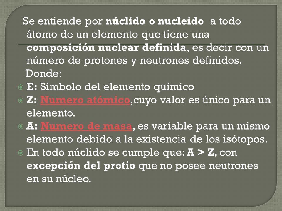 Se entiende por núclido o nucleido a todo átomo de un elemento que tiene una composición nuclear definida, es decir con un número de protones y neutrones definidos.