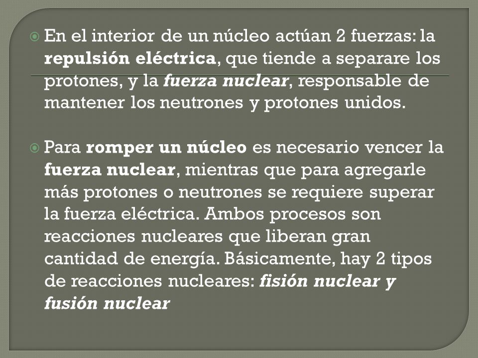 En el interior de un núcleo actúan 2 fuerzas: la repulsión eléctrica, que tiende a separare los protones, y la fuerza nuclear, responsable de mantener los neutrones y protones unidos.