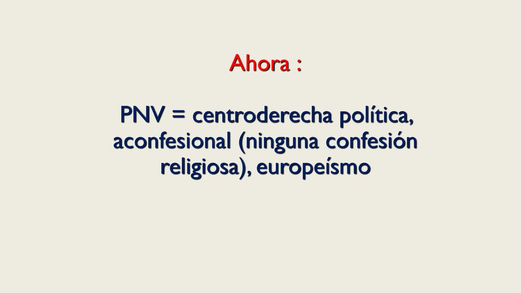 Ahora : PNV = centroderecha política, aconfesional (ninguna confesión religiosa), europeísmo