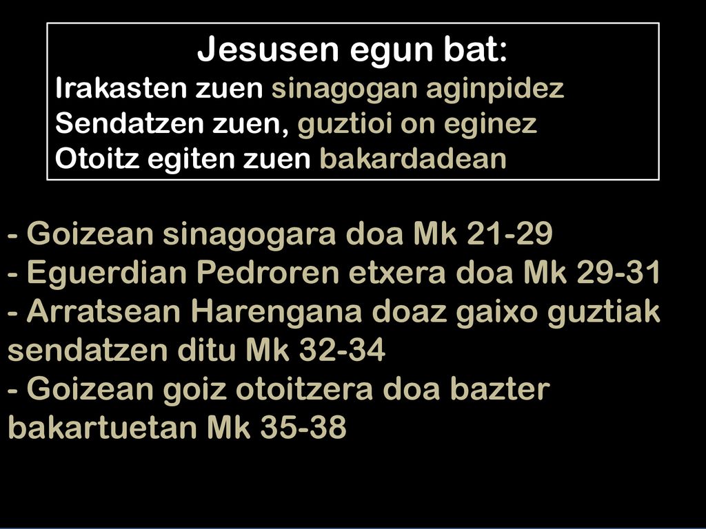 Jesusen egun bat: Irakasten zuen sinagogan aginpidez Sendatzen zuen, guztioi on eginez. Otoitz egiten zuen bakardadean.