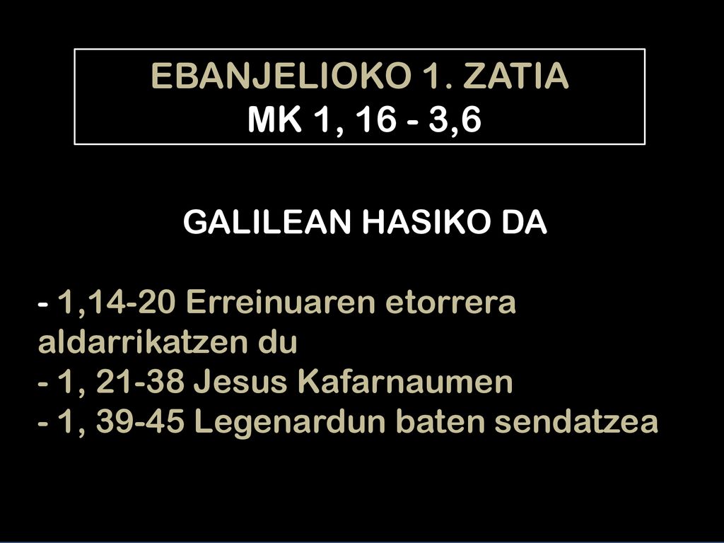 EBANJELIOKO 1. ZATIA MK 1, ,6. GALILEAN HASIKO DA - 1,14-20 Erreinuaren etorrera aldarrikatzen du.