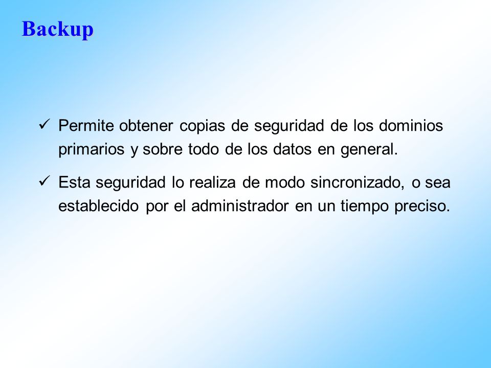 Backup Permite obtener copias de seguridad de los dominios primarios y sobre todo de los datos en general.