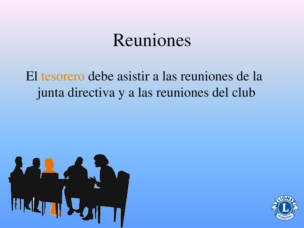 Reuniones El tesorero debe asistir a las reuniones de la junta directiva y a las reuniones del club.
