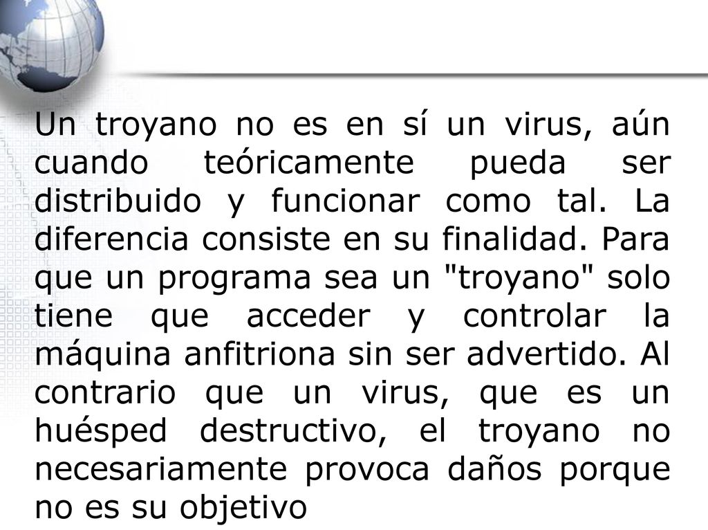Un troyano no es en sí un virus, aún cuando teóricamente pueda ser distribuido y funcionar como tal.