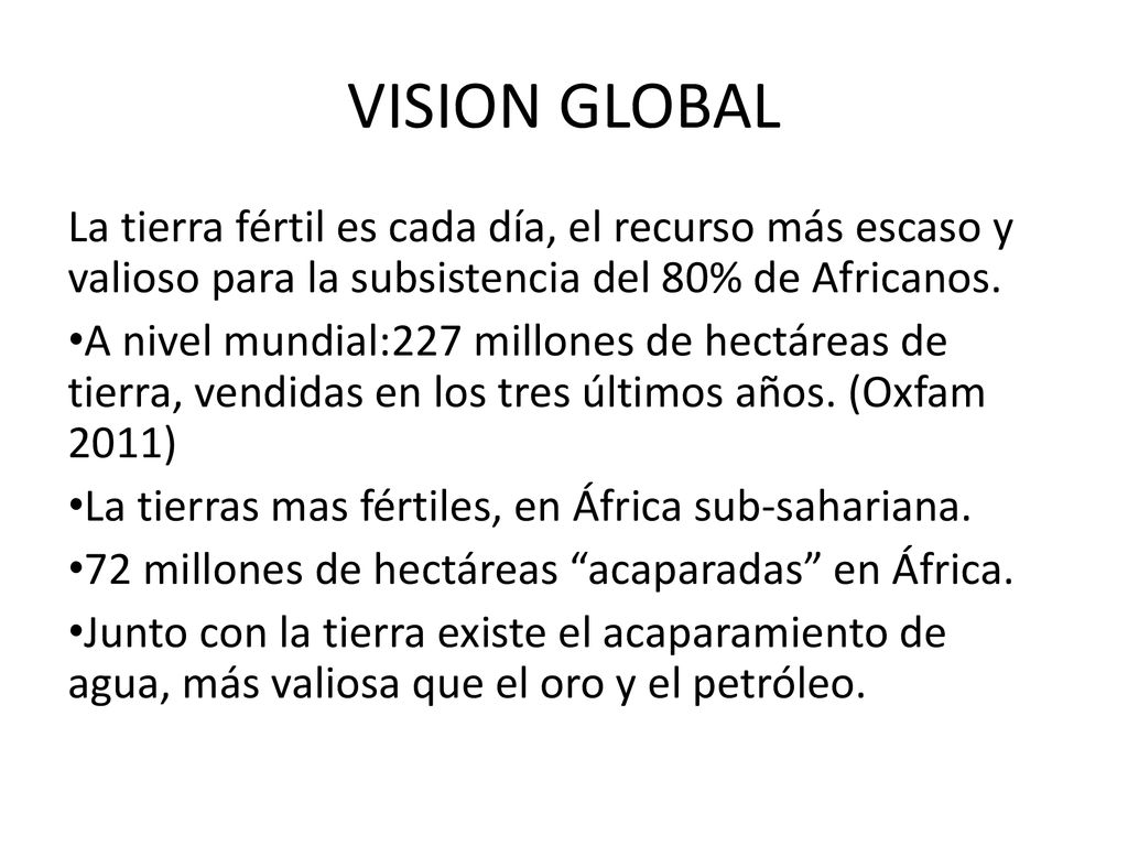 VISION GLOBAL La tierra fértil es cada día, el recurso más escaso y valioso para la subsistencia del 80% de Africanos.