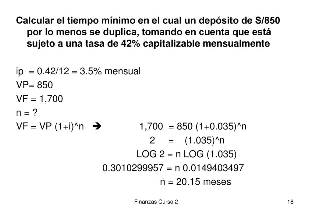Calcular el tiempo mínimo en el cual un depósito de S/850 por lo menos se duplica, tomando en cuenta que está sujeto a una tasa de 42% capitalizable mensualmente