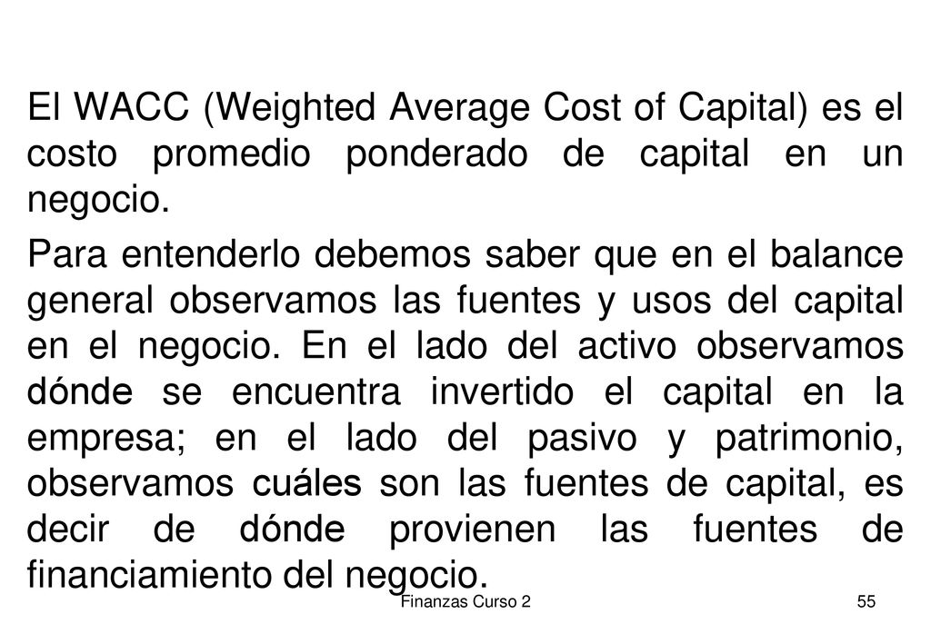 El WACC (Weighted Average Cost of Capital) es el costo promedio ponderado de capital en un negocio.