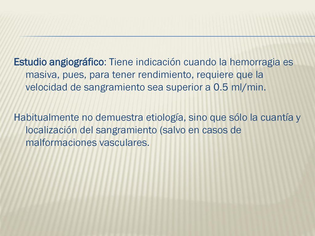 Estudio angiográfico: Tiene indicación cuando la hemorragia es masiva, pues, para tener rendimiento, requiere que la velocidad de sangramiento sea superior a 0.5 ml/min.