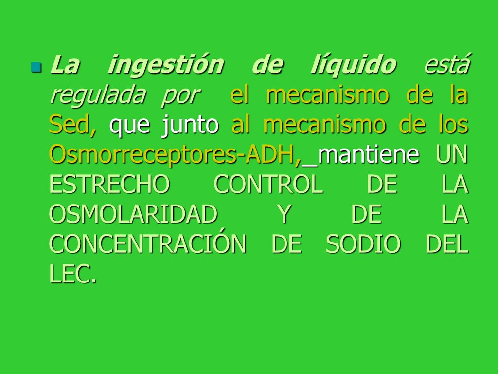 La ingestión de líquido está regulada por el mecanismo de la Sed, que junto al mecanismo de los Osmorreceptores-ADH, mantiene UN ESTRECHO CONTROL DE LA OSMOLARIDAD Y DE LA CONCENTRACIÓN DE SODIO DEL LEC.