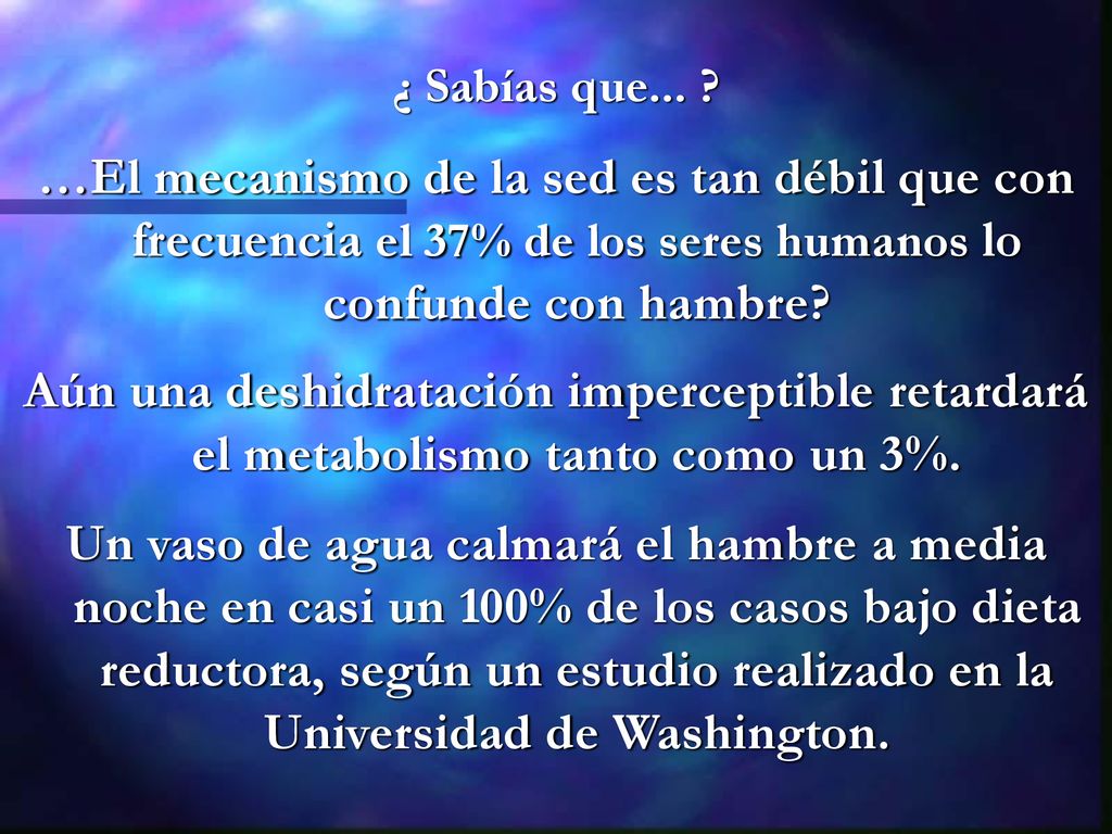 ¿ Sabías que... …El mecanismo de la sed es tan débil que con frecuencia el 37% de los seres humanos lo confunde con hambre
