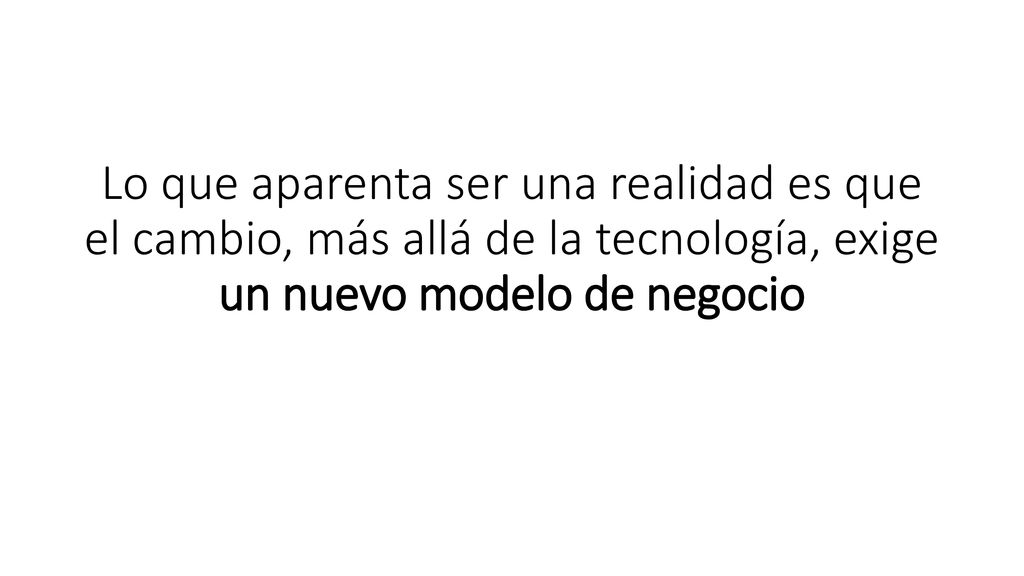 Lo que aparenta ser una realidad es que el cambio, más allá de la tecnología, exige un nuevo modelo de negocio