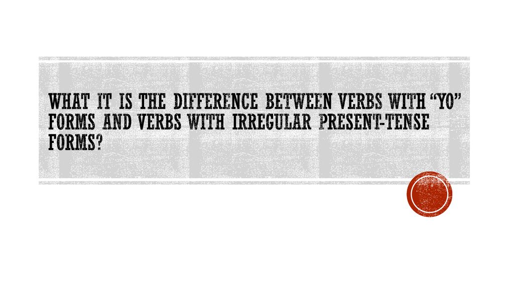 WHAT IT IS THE DIFFERENCE BETWEEN VERBS WITH YO FORMS AND VERBS WITH IRREGULAR PRESENT-TENSE FORMS