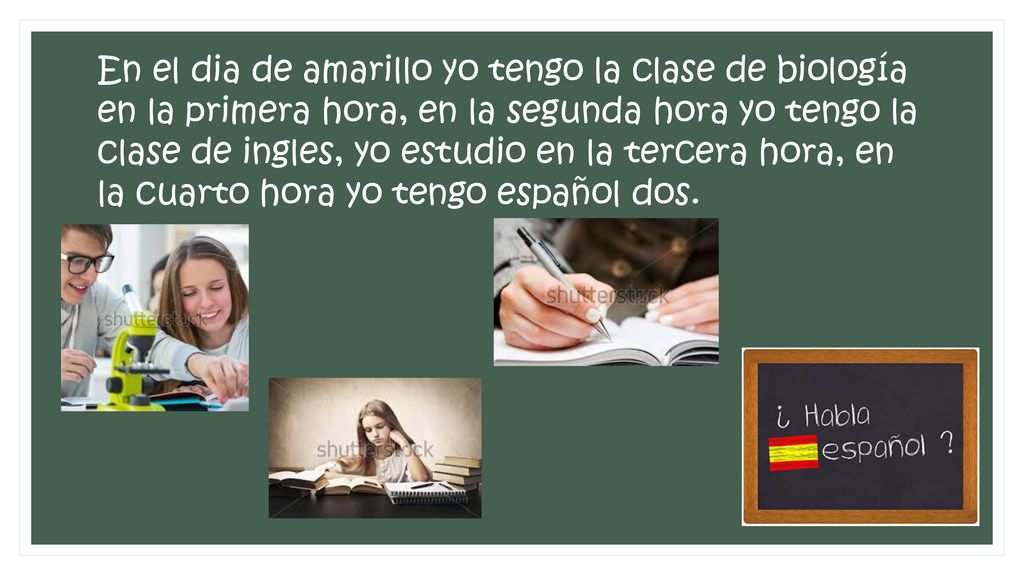 En el dia de amarillo yo tengo la clase de biología en la primera hora, en la segunda hora yo tengo la clase de ingles, yo estudio en la tercera hora, en la cuarto hora yo tengo español dos.