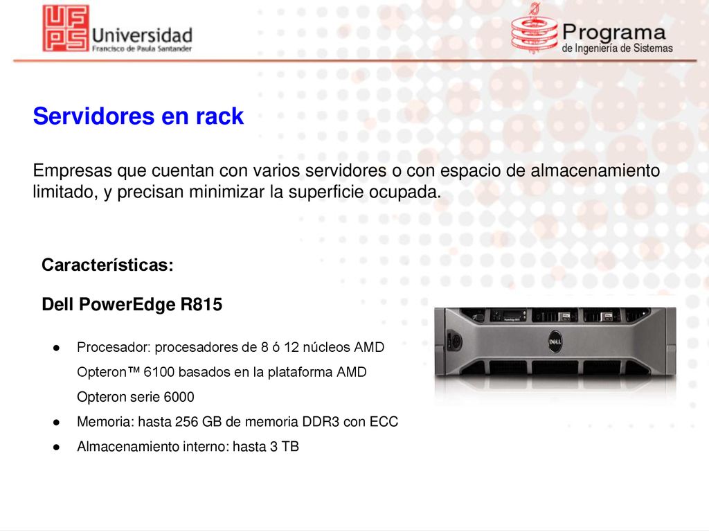 Servidores en rack Empresas que cuentan con varios servidores o con espacio de almacenamiento limitado, y precisan minimizar la superficie ocupada.
