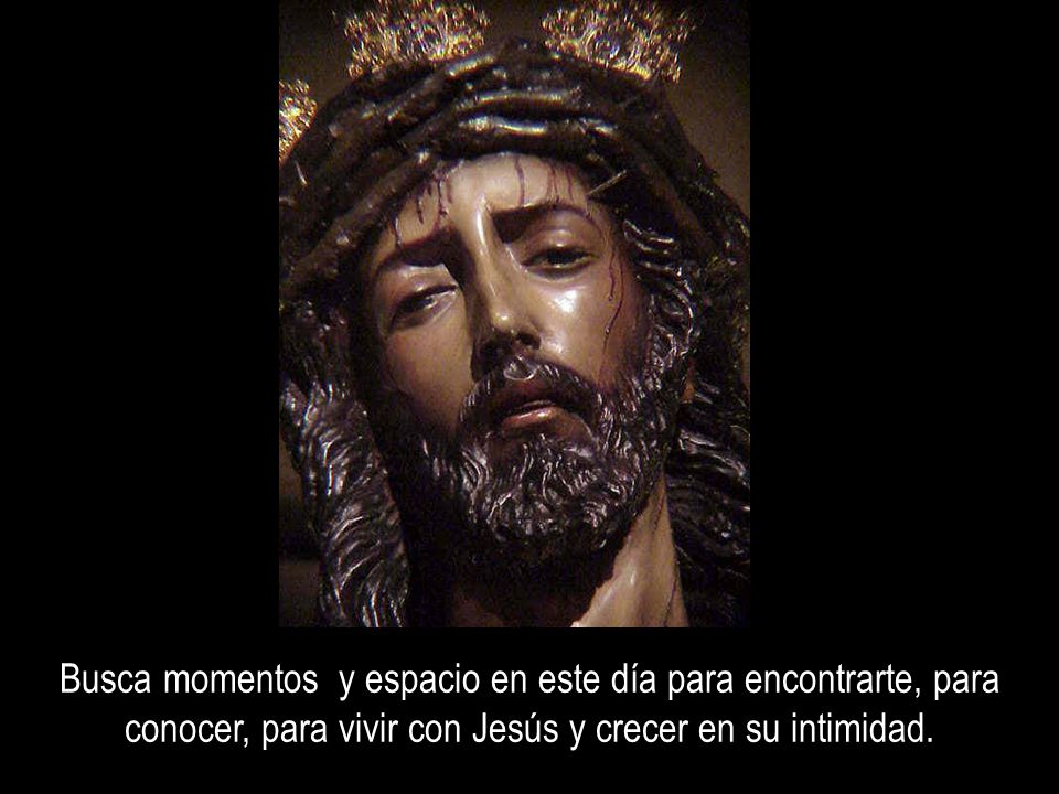 Busca momentos y espacio en este día para encontrarte, para conocer, para vivir con Jesús y crecer en su intimidad.