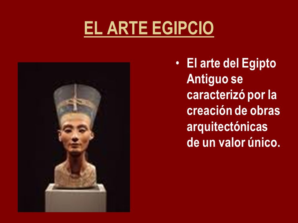 EL ARTE EGIPCIO El arte del Egipto Antiguo se caracterizó por la creación de obras arquitectónicas de un valor único.