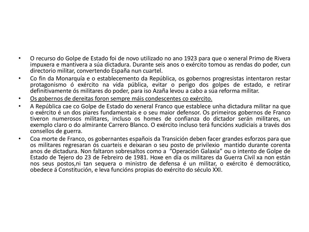 O recurso do Golpe de Estado foi de novo utilizado no ano 1923 para que o xeneral Primo de Rivera impuxera e mantivera a súa dictadura. Durante seis anos o exército tomou as rendas do poder, cun directorio militar, convertendo España nun cuartel.