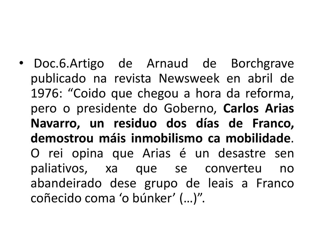 Doc.6.Artigo de Arnaud de Borchgrave publicado na revista Newsweek en abril de 1976: Coido que chegou a hora da reforma, pero o presidente do Goberno, Carlos Arias Navarro, un residuo dos días de Franco, demostrou máis inmobilismo ca mobilidade.